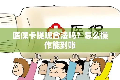 医保卡提现合法吗？怎么操作能到账